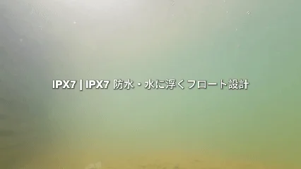IPX7 | IPX7 防水・水に浮くフロート設計