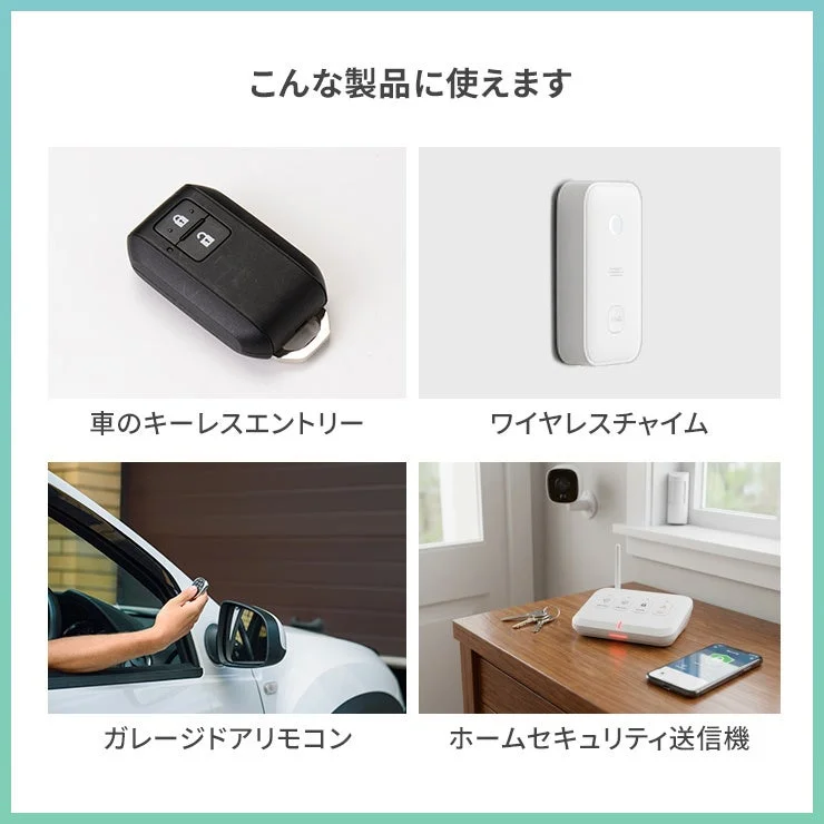 こんな製品に使えます: キーレスエントリー、ワイヤレスチャイム、ガレージドアリモコン、ホームセキュリティ送信機