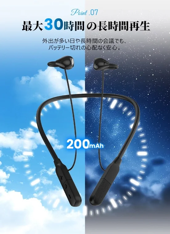 Point .07 最大30時間の長時間再生 外出が多い日や長時間の会議でも、バッテリー切れの心配なく安心。 200mAh