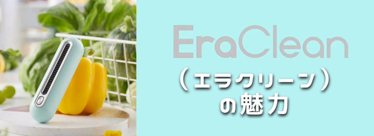 新鮮な野菜と共にEraCleanデバイスが写っており、「EraClean（エラクリーン）の魅力」というテキストが表示されています。
