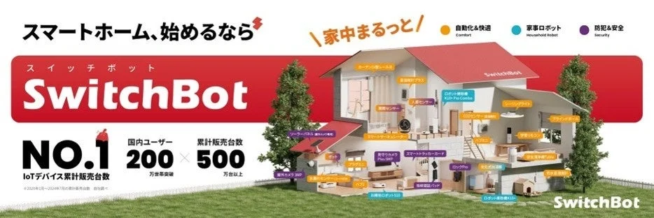 スマートホーム、始めるなら家中山っと/自動化&快適Comfort 家事ロボットHousehold Robot防犯&安全Security スイッチボットSwitchBot